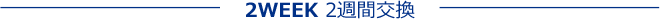 2WEEK 2週間交換
