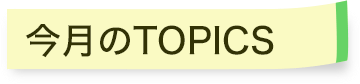 今月のTOPICS